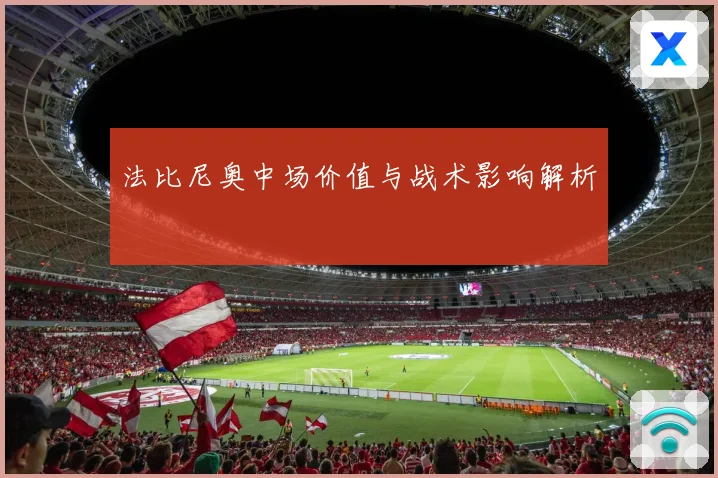 法比尼奥中场价值与战术影响解析