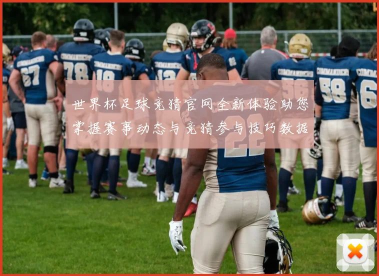 世界杯足球竞猜官网全新体验助您掌握赛事动态与竞猜参与技巧数据研判