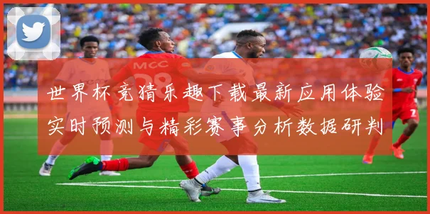 世界杯竞猜乐趣下载最新应用体验实时预测与精彩赛事分析数据研判