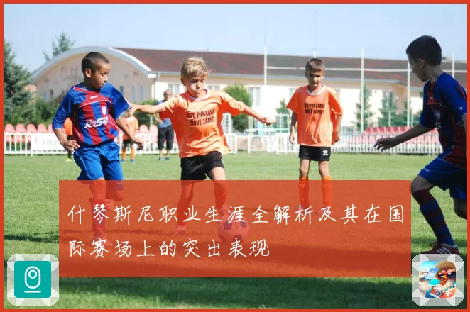 什琴斯尼职业生涯全解析及其在国际赛场上的突出表现