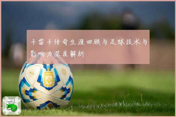 卡雷卡传奇生涯回顾与足球技术与影响力深度解析