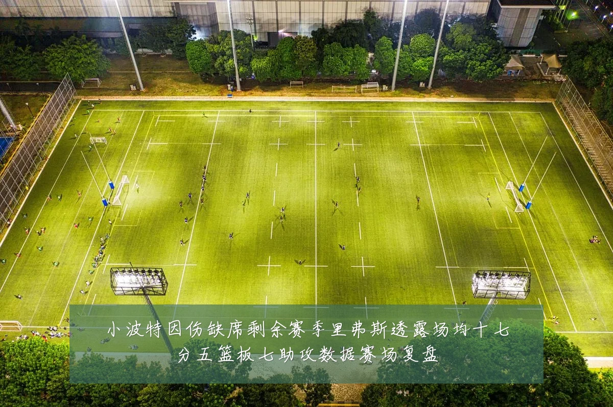 小波特因伤缺席剩余赛季里弗斯透露场均十七分五篮板七助攻数据赛场复盘
