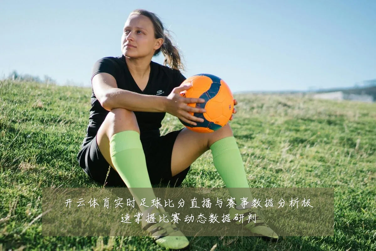 开云体育实时足球比分直播与赛事数据分析极速掌握比赛动态数据研判