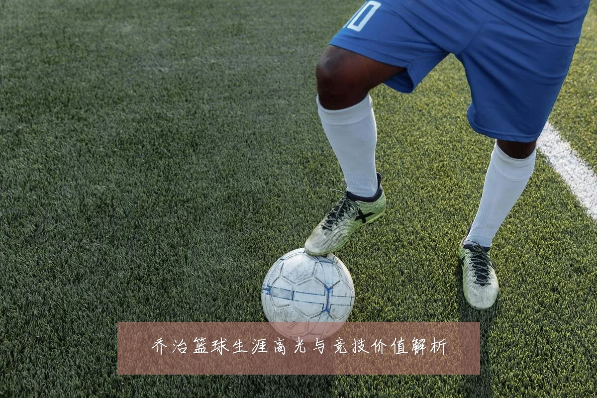 乔治篮球生涯高光与竞技价值解析